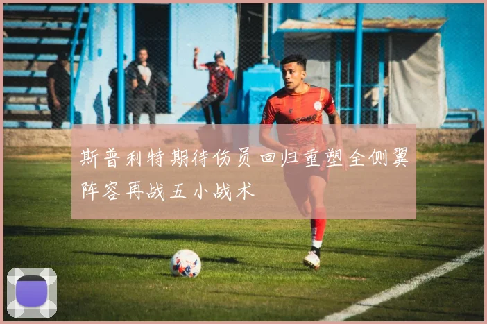 斯普利特期待伤员回归重塑全侧翼阵容再战五小战术
