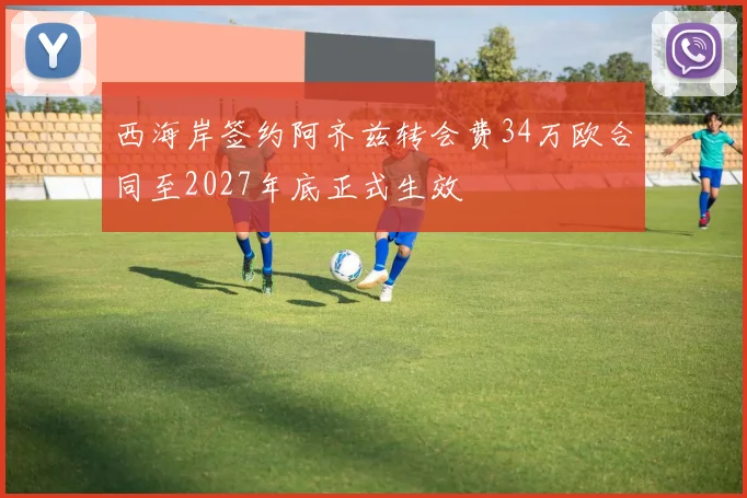 西海岸签约阿齐兹转会费34万欧合同至2027年底正式生效