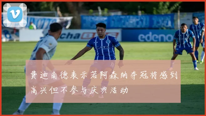 费迪南德表示若阿森纳夺冠将感到高兴但不参与庆典活动