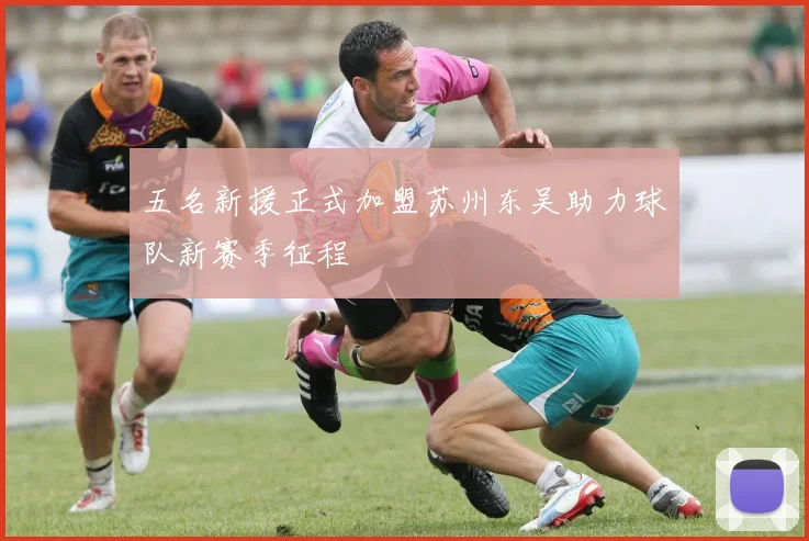 五名新援正式加盟苏州东吴助力球队新赛季征程