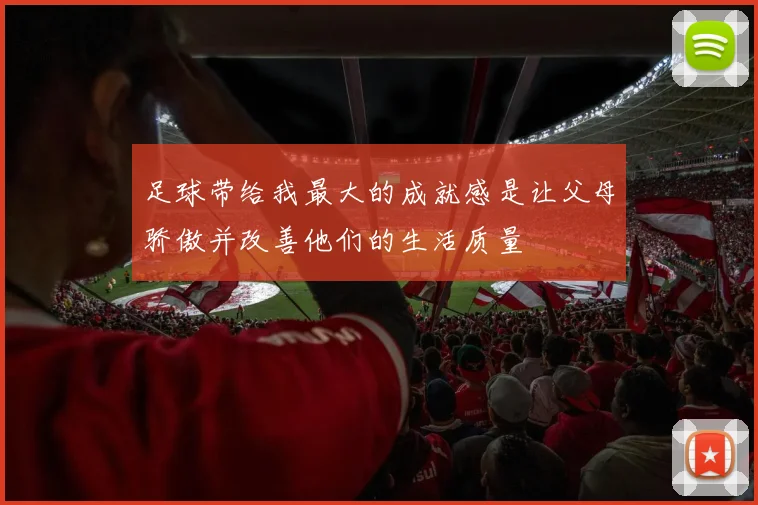 足球带给我最大的成就感是让父母骄傲并改善他们的生活质量