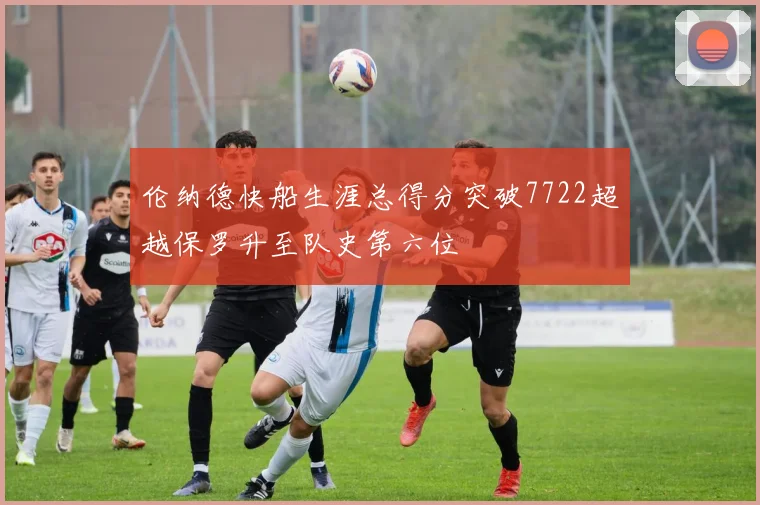 伦纳德快船生涯总得分突破7722超越保罗升至队史第六位