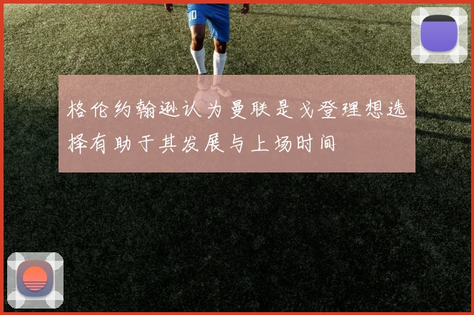 格伦约翰逊认为曼联是戈登理想选择有助于其发展与上场时间