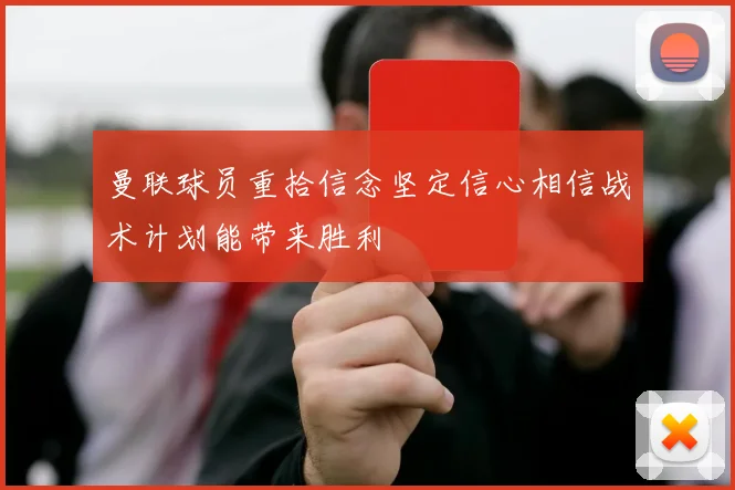 曼联球员重拾信念坚定信心相信战术计划能带来胜利